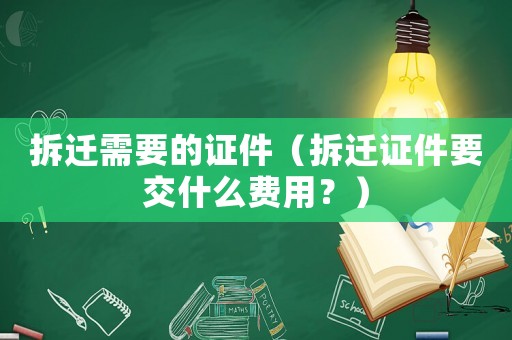 拆遷需要的證件（拆遷證件要交什么費用？）