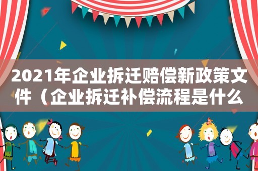 2021年企業(yè)拆遷賠償新政策文件（企業(yè)拆遷補(bǔ)償流程是什么？）