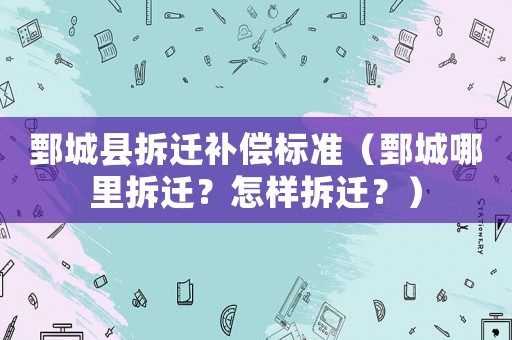 鄄城縣拆遷補償標準（鄄城哪里拆遷？怎樣拆遷？）