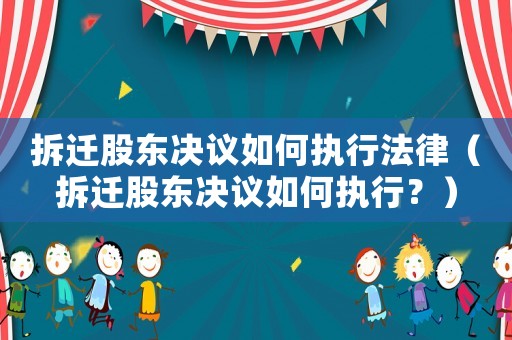拆遷股東決議如何執行法律（拆遷股東決議如何執行？）