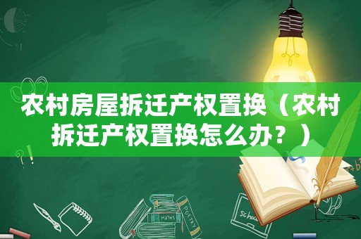 農(nóng)村房屋拆遷產(chǎn)權(quán)置換（農(nóng)村拆遷產(chǎn)權(quán)置換怎么辦？）