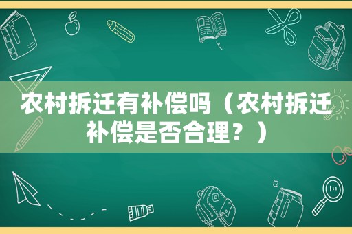 農村拆遷有補償嗎（農村拆遷補償是否合理？）