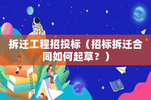 拆遷工程招投標（招標拆遷合同如何起草？）