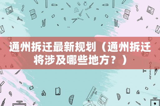 通州拆遷最新規(guī)劃（通州拆遷將涉及哪些地方？）