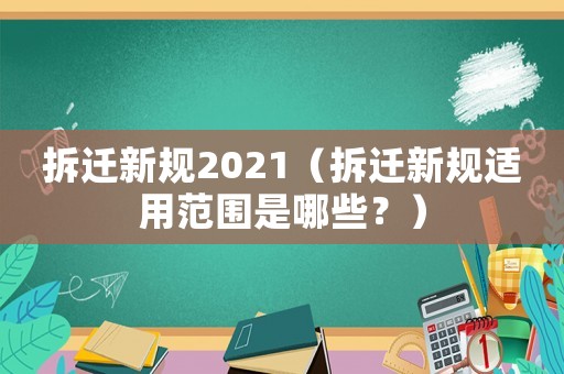 拆遷新規2021（拆遷新規適用范圍是哪些？）