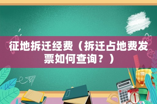 征地拆遷經(jīng)費(fèi)（拆遷占地費(fèi)發(fā)票如何查詢？）
