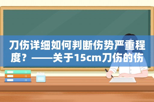 刀傷詳細(xì)如何判斷傷勢嚴(yán)重程度？——關(guān)于15cm刀傷的傷情分析