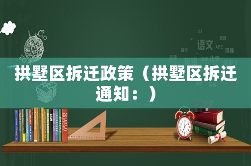 拱墅區拆遷政策（拱墅區拆遷通知：）
