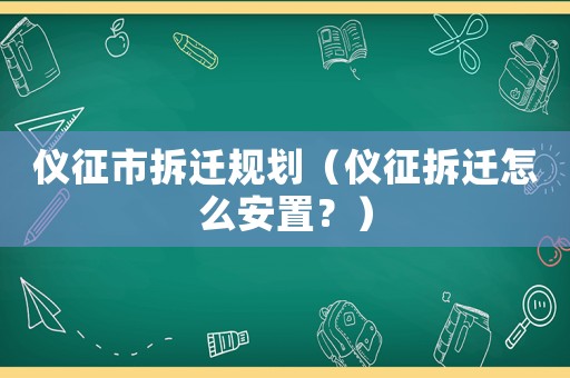 儀征市拆遷規劃（儀征拆遷怎么安置？）