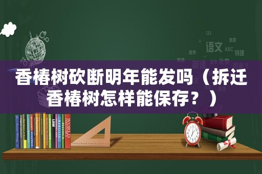 香椿樹砍斷明年能發嗎（拆遷香椿樹怎樣能保存？）