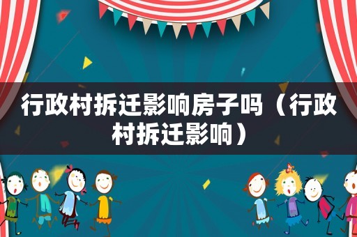 行政村拆遷影響房子嗎（行政村拆遷影響）