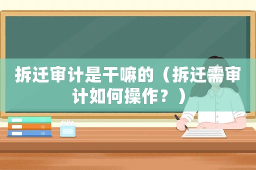 拆遷審計是干嘛的（拆遷需審計如何操作？）