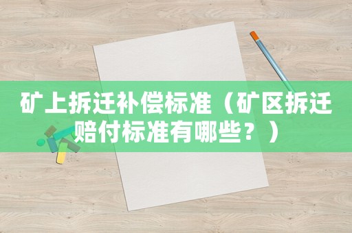 礦上拆遷補償標準（礦區拆遷賠付標準有哪些？）