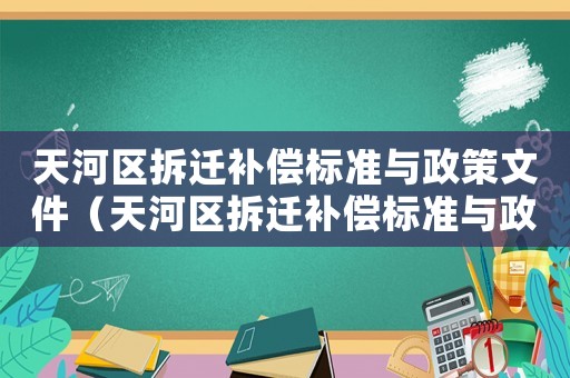 天河區拆遷補償標準與政策文件（天河區拆遷補償標準與政策）