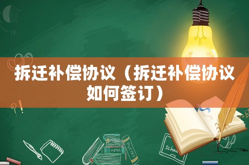 拆遷補償協議（拆遷補償協議如何簽訂）