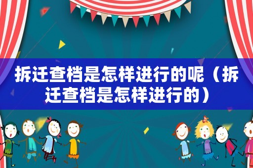 拆遷查檔是怎樣進行的呢（拆遷查檔是怎樣進行的）