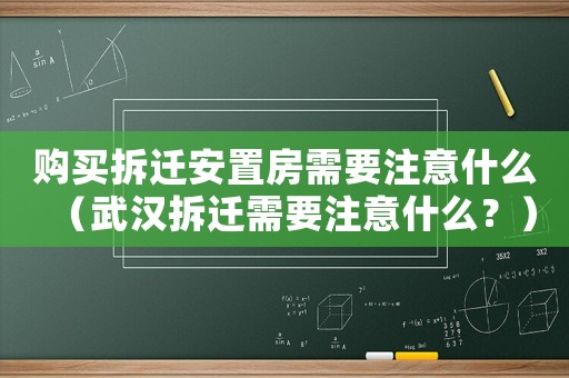 購買拆遷安置房需要注意什么（武漢拆遷需要注意什么？）