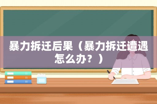 暴力拆遷后果（暴力拆遷遭遇怎么辦？）