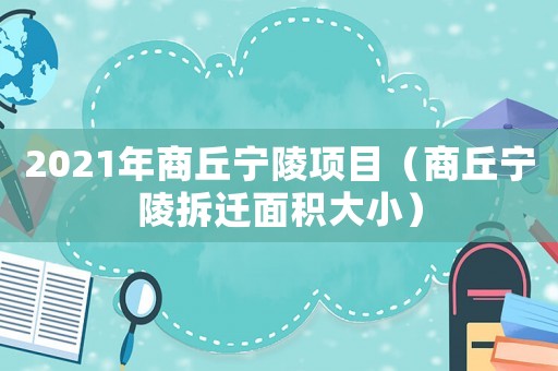 2021年商丘寧陵項目（商丘寧陵拆遷面積大小）