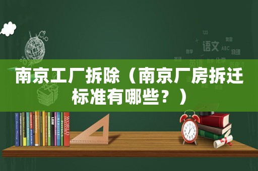 南京工廠拆除（南京廠房拆遷標準有哪些？）