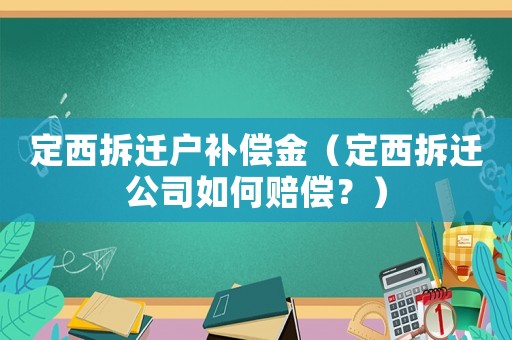 定西拆遷戶補(bǔ)償金（定西拆遷公司如何賠償？）