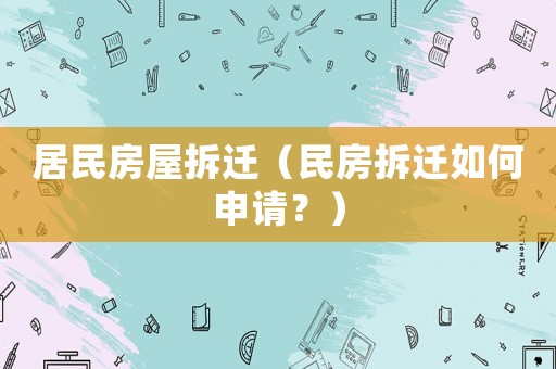 居民房屋拆遷（民房拆遷如何申請？）