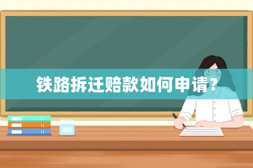 鐵路拆遷賠款如何申請？