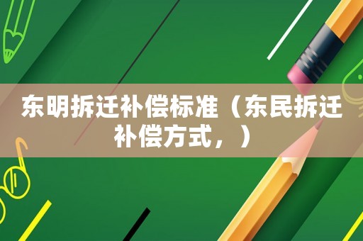 東明拆遷補(bǔ)償標(biāo)準(zhǔn)（東民拆遷補(bǔ)償方式，）