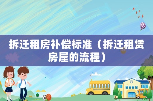 拆遷租房補償標準（拆遷租賃房屋的流程）