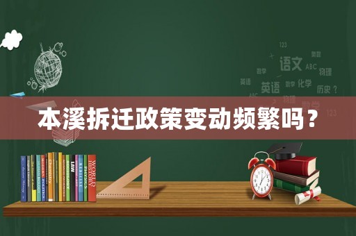 本溪拆遷政策變動(dòng)頻繁嗎？