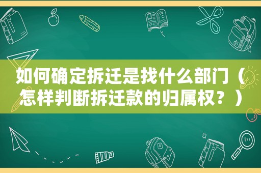 如何確定拆遷是找什么部門（怎樣判斷拆遷款的歸屬權？）