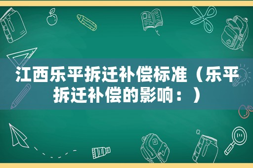 江西樂平拆遷補償標準（樂平拆遷補償的影響：）