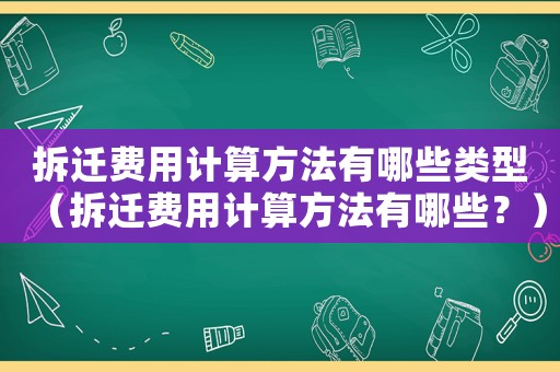 拆遷費用計算方法有哪些類型（拆遷費用計算方法有哪些？）