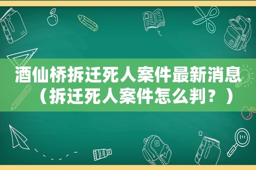 酒仙橋拆遷死人案件最新消息（拆遷死人案件怎么判？）