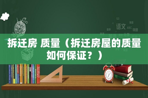 拆遷房 質(zhì)量（拆遷房屋的質(zhì)量如何保證？）