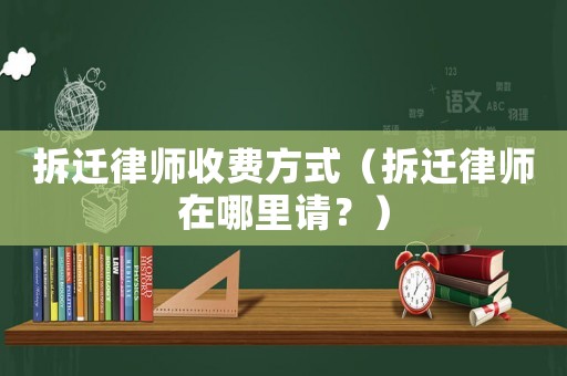 拆遷律師收費方式（拆遷律師在哪里請？）