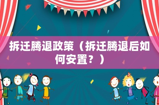 拆遷騰退政策（拆遷騰退后如何安置？）
