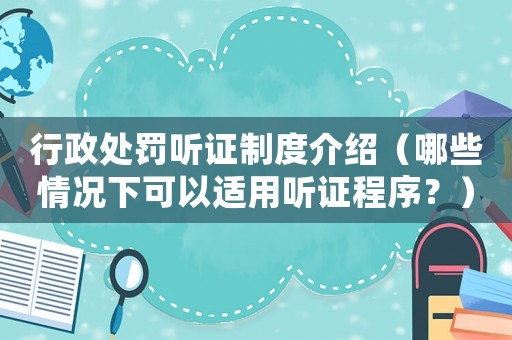 行政處罰聽證制度介紹（哪些情況下可以適用聽證程序？）