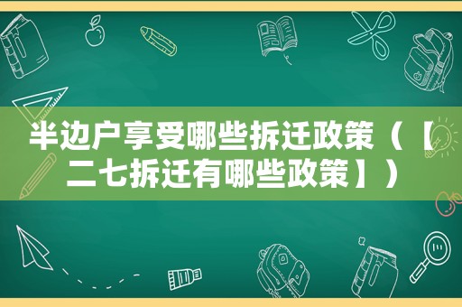 半邊戶(hù)享受哪些拆遷政策（【二七拆遷有哪些政策】）