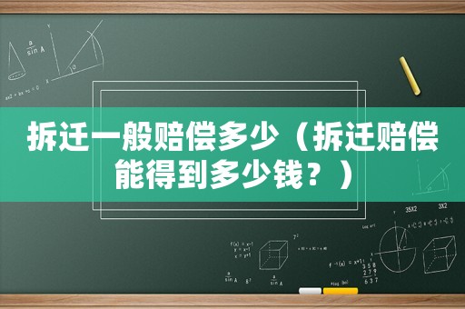 拆遷一般賠償多少（拆遷賠償能得到多少錢？）