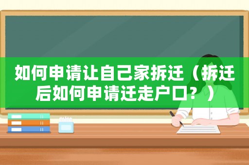如何申請讓自己家拆遷（拆遷后如何申請遷走戶口？）