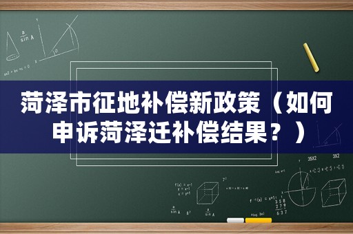 菏澤市征地補償新政策（如何申訴菏澤遷補償結果？）