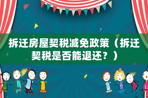 拆遷房屋契稅減免政策（拆遷契稅是否能退還？）