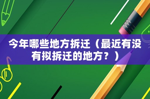 今年哪些地方拆遷（最近有沒(méi)有擬拆遷的地方？）