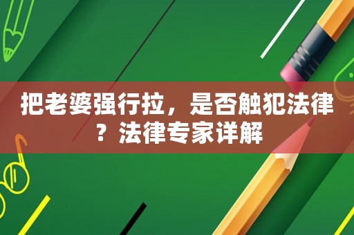 把老婆強(qiáng)行拉，是否觸犯法律？法律專家詳解