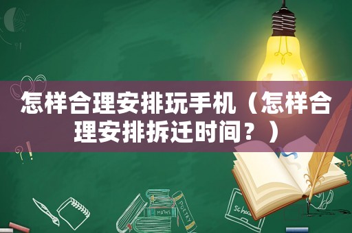 怎樣合理安排玩手機（怎樣合理安排拆遷時間？）