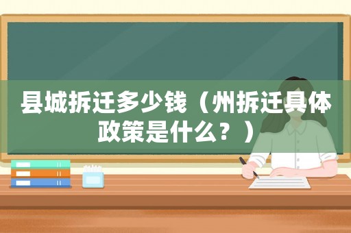 縣城拆遷多少錢（州拆遷具體政策是什么？）
