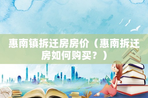 惠南鎮(zhèn)拆遷房房?jī)r(jià)（惠南拆遷房如何購(gòu)買？）