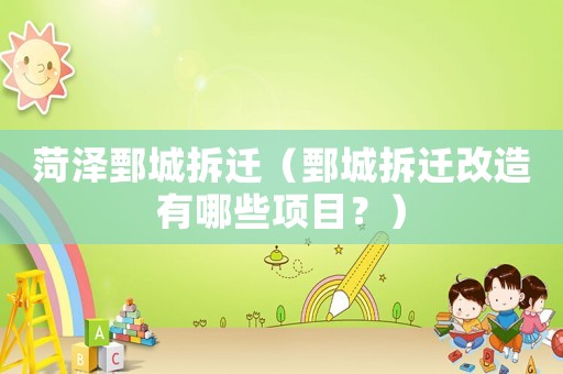 菏澤鄄城拆遷（鄄城拆遷改造有哪些項目？）