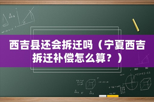西吉縣還會拆遷嗎（寧夏西吉拆遷補(bǔ)償怎么算？）